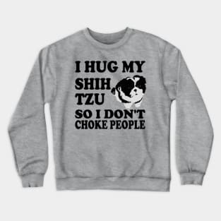 I Hug My Shih Tzu So I Don't Choke People Crewneck Sweatshirt